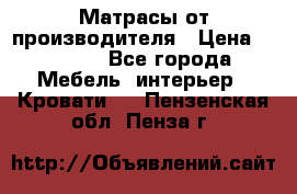Матрасы от производителя › Цена ­ 4 250 - Все города Мебель, интерьер » Кровати   . Пензенская обл.,Пенза г.